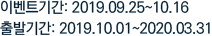 ̺ƮⰣ:2019.09.26~10.16 ߱Ⱓ:2019.10.01~2020.03.31